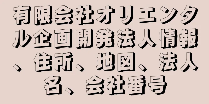 有限会社オリエンタル企画開発法人情報、住所、地図、法人名、会社番号