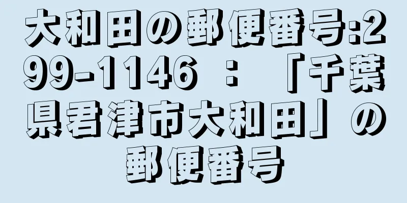 大和田の郵便番号:299-1146 ： 「千葉県君津市大和田」の郵便番号