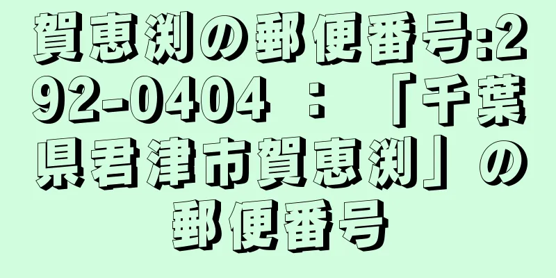 賀恵渕の郵便番号:292-0404 ： 「千葉県君津市賀恵渕」の郵便番号