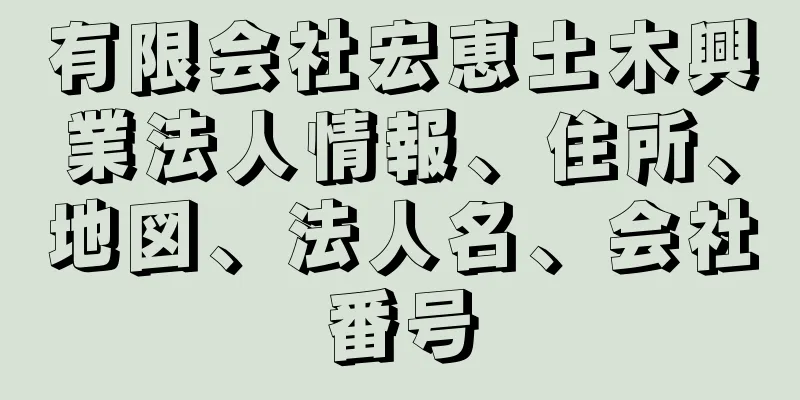 有限会社宏恵土木興業法人情報、住所、地図、法人名、会社番号