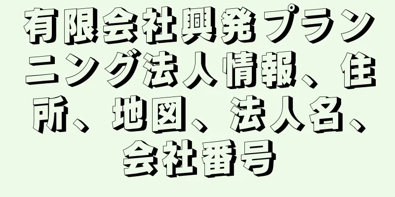 有限会社興発プランニング法人情報、住所、地図、法人名、会社番号