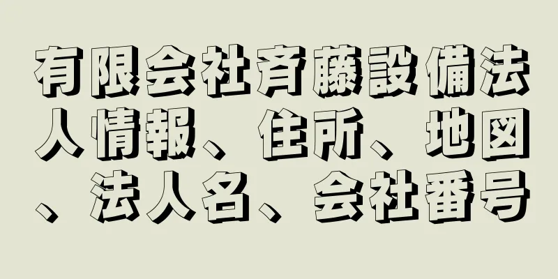 有限会社斉藤設備法人情報、住所、地図、法人名、会社番号