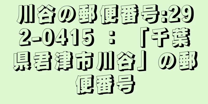 川谷の郵便番号:292-0415 ： 「千葉県君津市川谷」の郵便番号