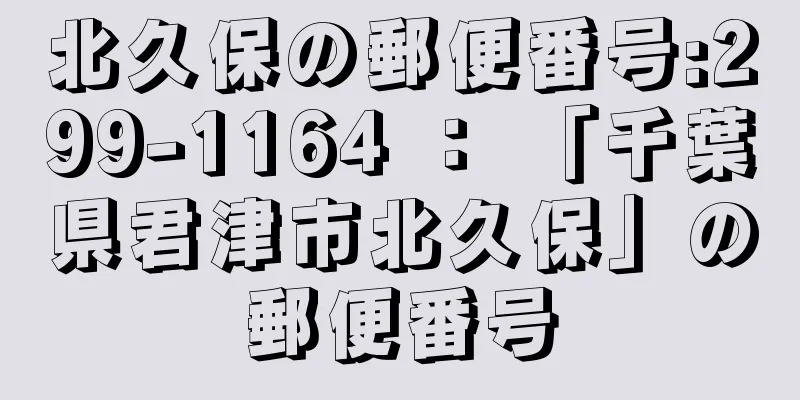 北久保の郵便番号:299-1164 ： 「千葉県君津市北久保」の郵便番号