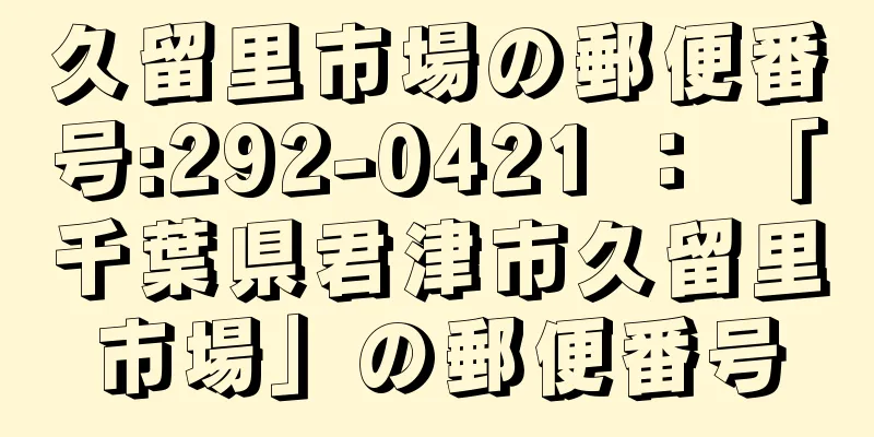 久留里市場の郵便番号:292-0421 ： 「千葉県君津市久留里市場」の郵便番号