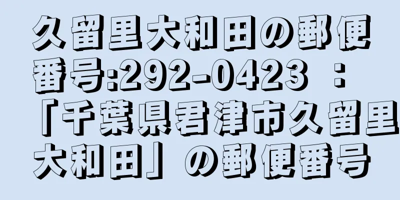 久留里大和田の郵便番号:292-0423 ： 「千葉県君津市久留里大和田」の郵便番号