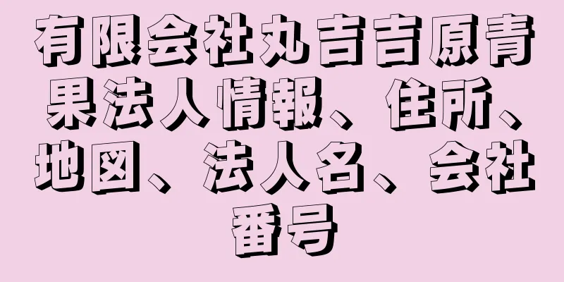 有限会社丸吉吉原青果法人情報、住所、地図、法人名、会社番号