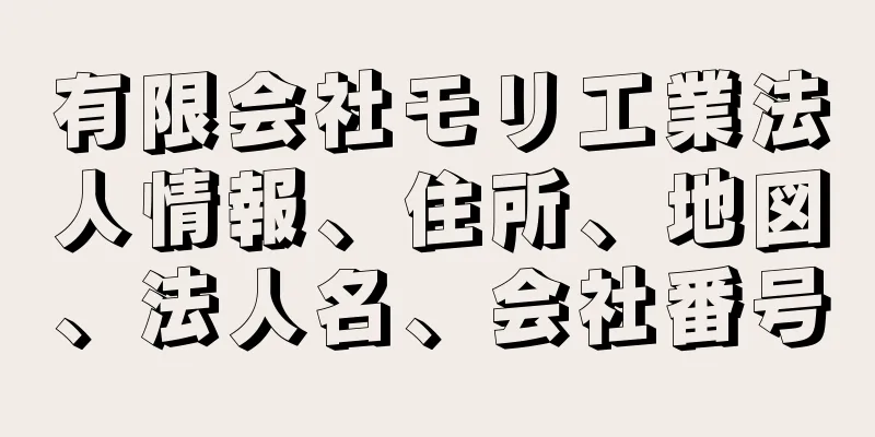 有限会社モリ工業法人情報、住所、地図、法人名、会社番号