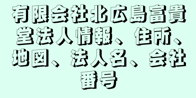 有限会社北広島富貴堂法人情報、住所、地図、法人名、会社番号