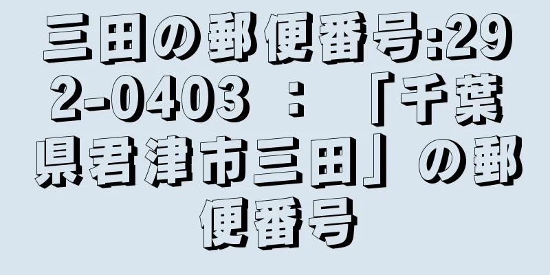 三田の郵便番号:292-0403 ： 「千葉県君津市三田」の郵便番号