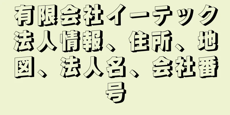 有限会社イーテック法人情報、住所、地図、法人名、会社番号