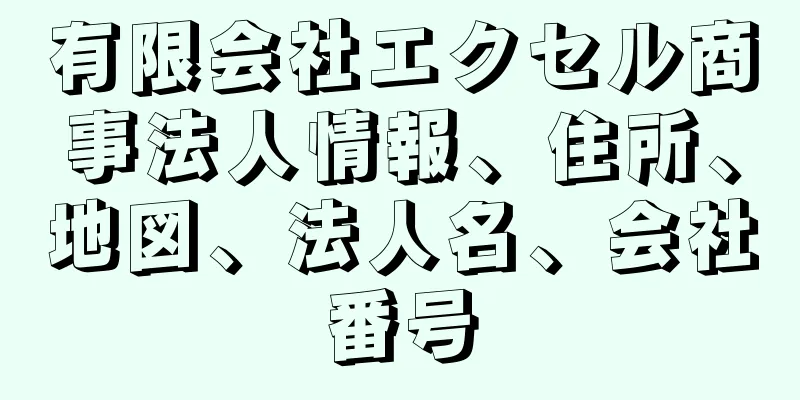 有限会社エクセル商事法人情報、住所、地図、法人名、会社番号