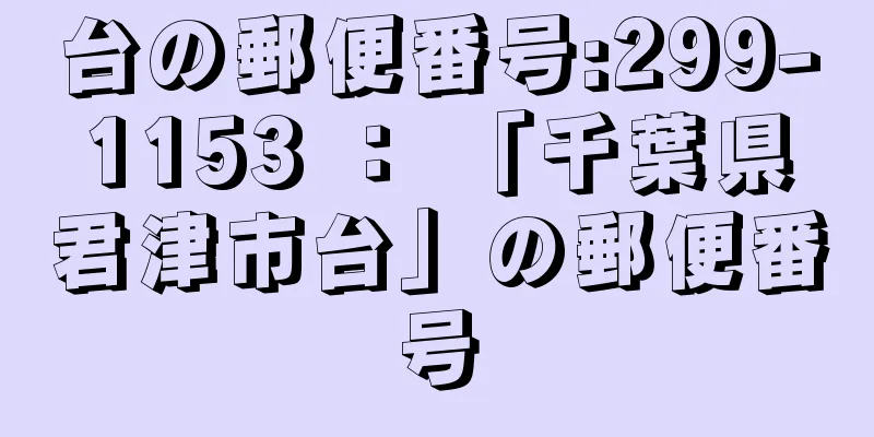 台の郵便番号:299-1153 ： 「千葉県君津市台」の郵便番号