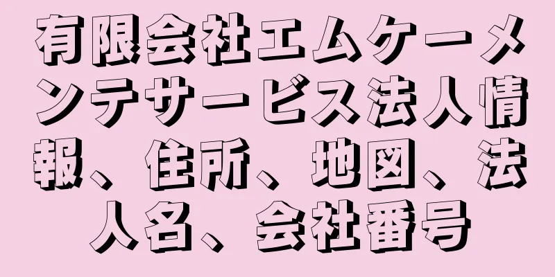 有限会社エムケーメンテサービス法人情報、住所、地図、法人名、会社番号