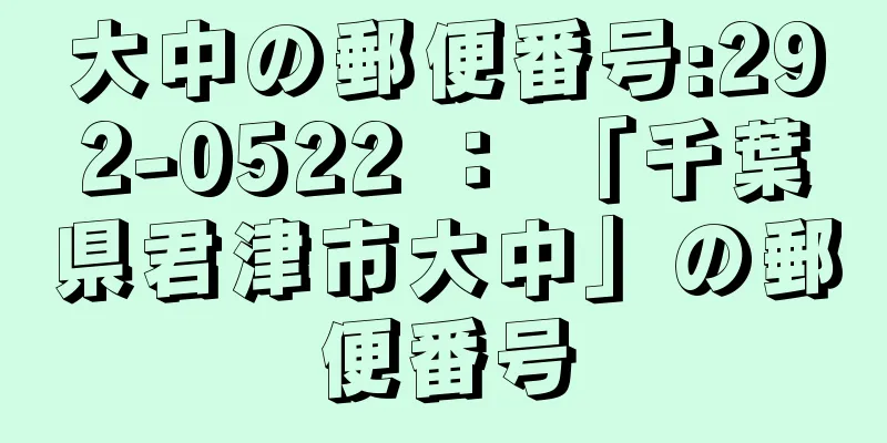 大中の郵便番号:292-0522 ： 「千葉県君津市大中」の郵便番号