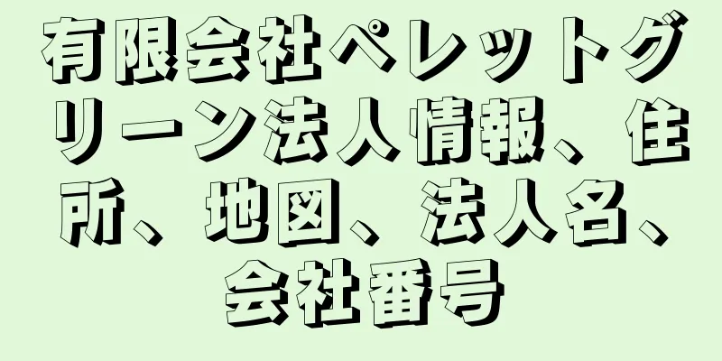 有限会社ペレットグリーン法人情報、住所、地図、法人名、会社番号