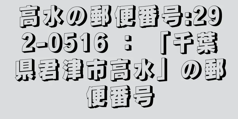 高水の郵便番号:292-0516 ： 「千葉県君津市高水」の郵便番号