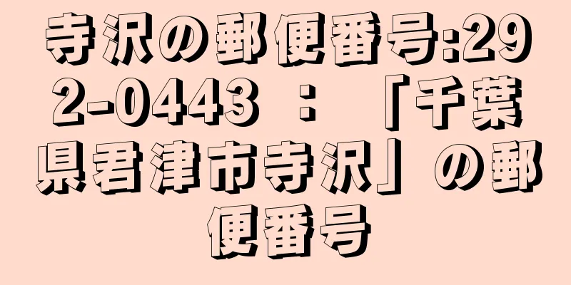 寺沢の郵便番号:292-0443 ： 「千葉県君津市寺沢」の郵便番号