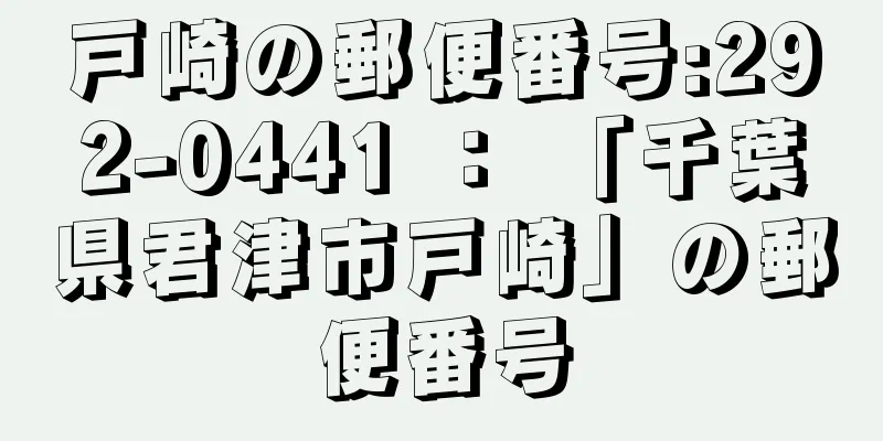 戸崎の郵便番号:292-0441 ： 「千葉県君津市戸崎」の郵便番号