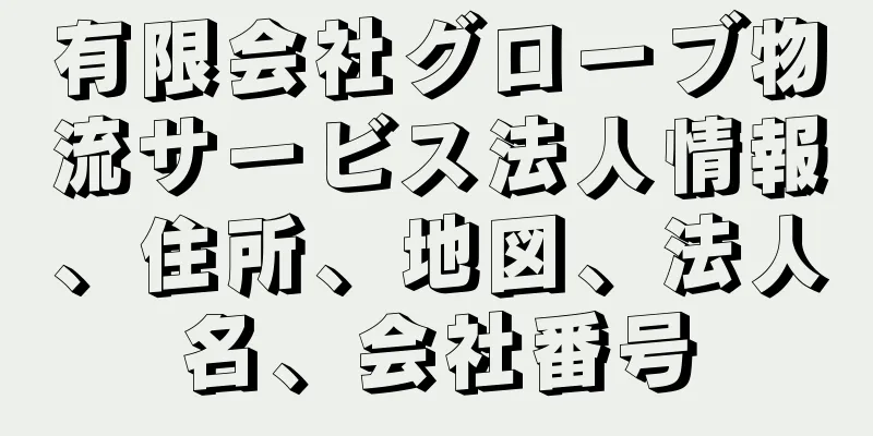 有限会社グローブ物流サービス法人情報、住所、地図、法人名、会社番号