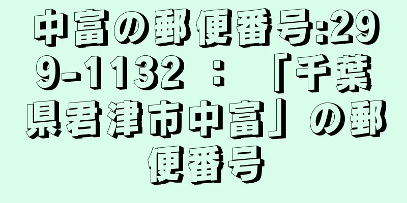 中富の郵便番号:299-1132 ： 「千葉県君津市中富」の郵便番号