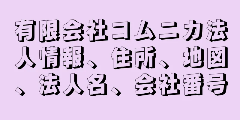 有限会社コムニカ法人情報、住所、地図、法人名、会社番号