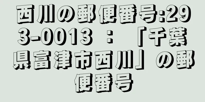 西川の郵便番号:293-0013 ： 「千葉県富津市西川」の郵便番号