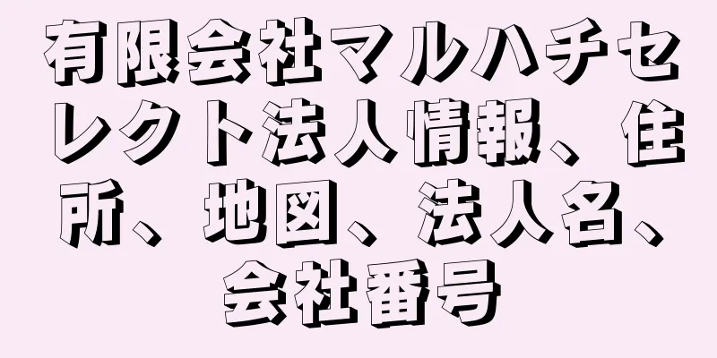 有限会社マルハチセレクト法人情報、住所、地図、法人名、会社番号