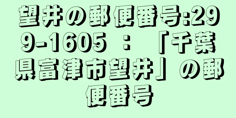 望井の郵便番号:299-1605 ： 「千葉県富津市望井」の郵便番号