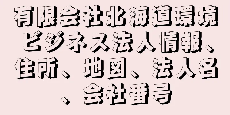 有限会社北海道環境ビジネス法人情報、住所、地図、法人名、会社番号