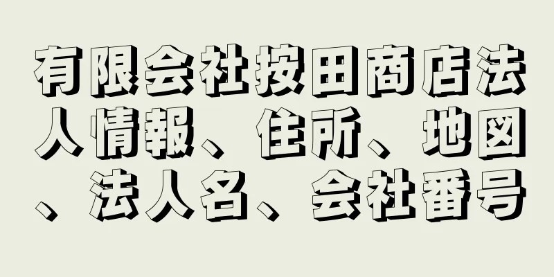 有限会社按田商店法人情報、住所、地図、法人名、会社番号