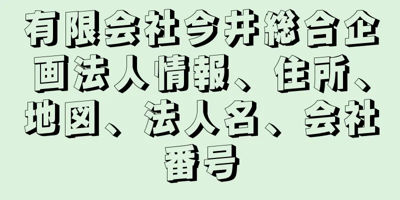 有限会社今井総合企画法人情報、住所、地図、法人名、会社番号