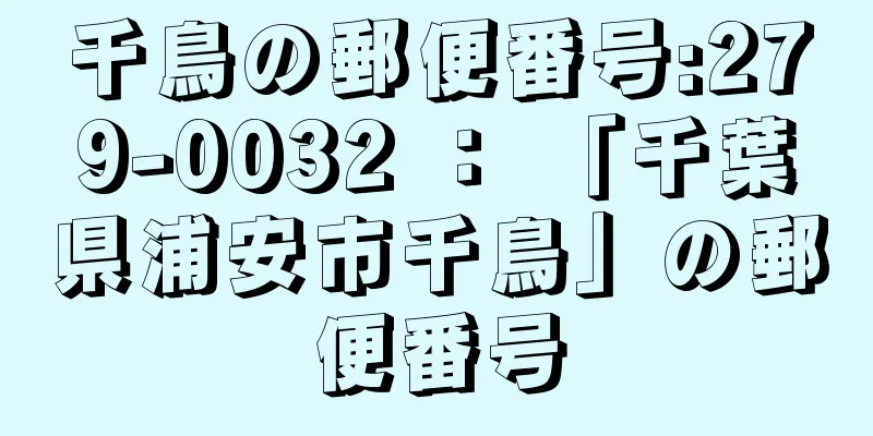 千鳥の郵便番号:279-0032 ： 「千葉県浦安市千鳥」の郵便番号