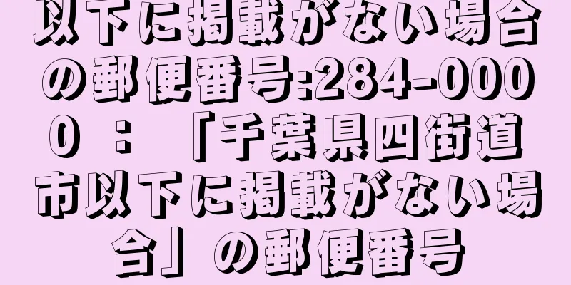 以下に掲載がない場合の郵便番号:284-0000 ： 「千葉県四街道市以下に掲載がない場合」の郵便番号