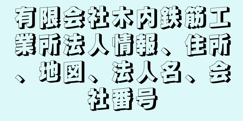 有限会社木内鉄筋工業所法人情報、住所、地図、法人名、会社番号