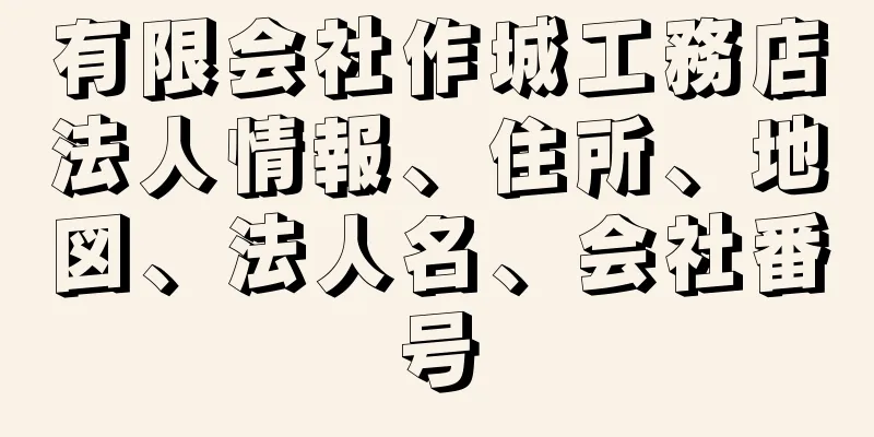 有限会社作城工務店法人情報、住所、地図、法人名、会社番号