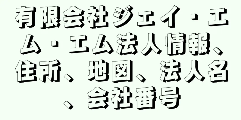 有限会社ジェイ・エム・エム法人情報、住所、地図、法人名、会社番号