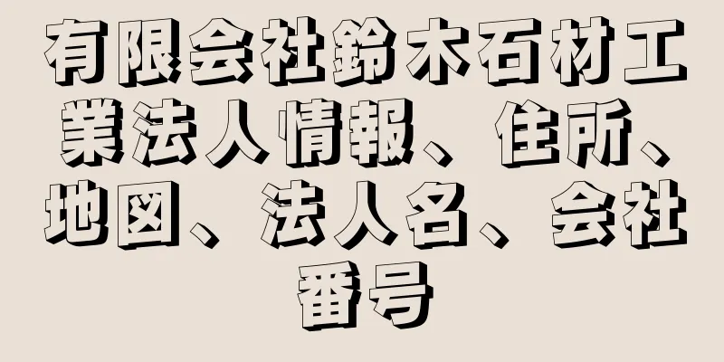 有限会社鈴木石材工業法人情報、住所、地図、法人名、会社番号