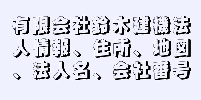 有限会社鈴木建機法人情報、住所、地図、法人名、会社番号