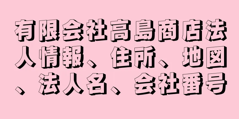 有限会社高島商店法人情報、住所、地図、法人名、会社番号