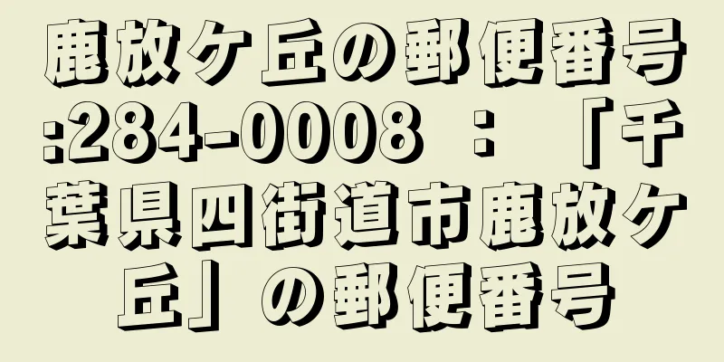 鹿放ケ丘の郵便番号:284-0008 ： 「千葉県四街道市鹿放ケ丘」の郵便番号
