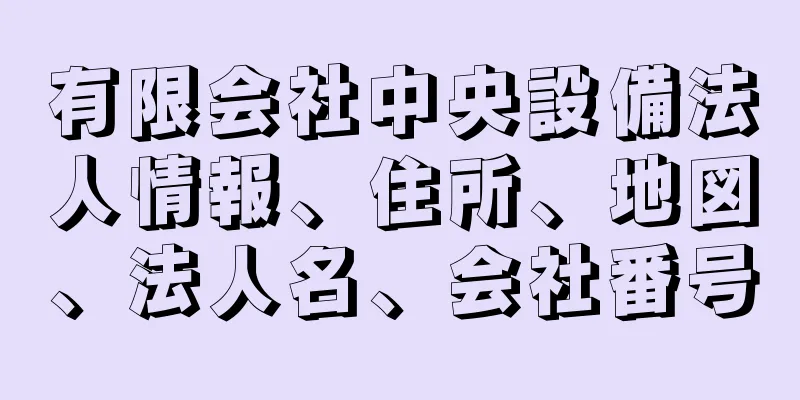 有限会社中央設備法人情報、住所、地図、法人名、会社番号