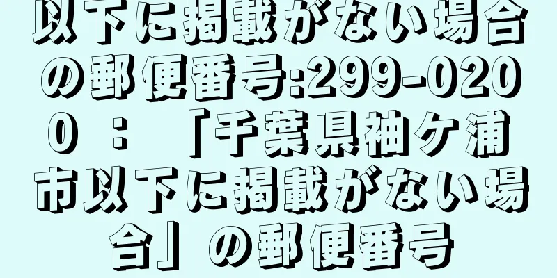 以下に掲載がない場合の郵便番号:299-0200 ： 「千葉県袖ケ浦市以下に掲載がない場合」の郵便番号