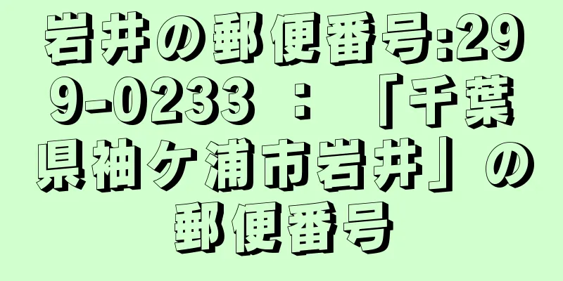 岩井の郵便番号:299-0233 ： 「千葉県袖ケ浦市岩井」の郵便番号