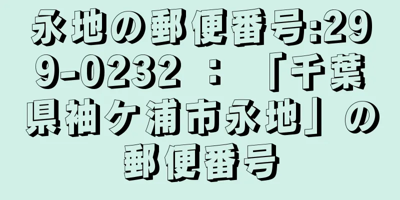 永地の郵便番号:299-0232 ： 「千葉県袖ケ浦市永地」の郵便番号