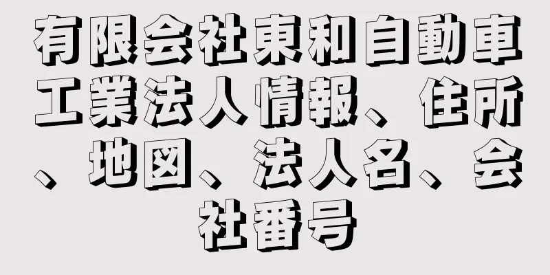 有限会社東和自動車工業法人情報、住所、地図、法人名、会社番号