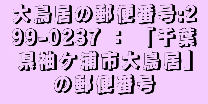 大鳥居の郵便番号:299-0237 ： 「千葉県袖ケ浦市大鳥居」の郵便番号