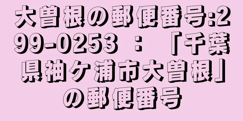 大曽根の郵便番号:299-0253 ： 「千葉県袖ケ浦市大曽根」の郵便番号