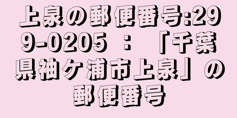 上泉の郵便番号:299-0205 ： 「千葉県袖ケ浦市上泉」の郵便番号