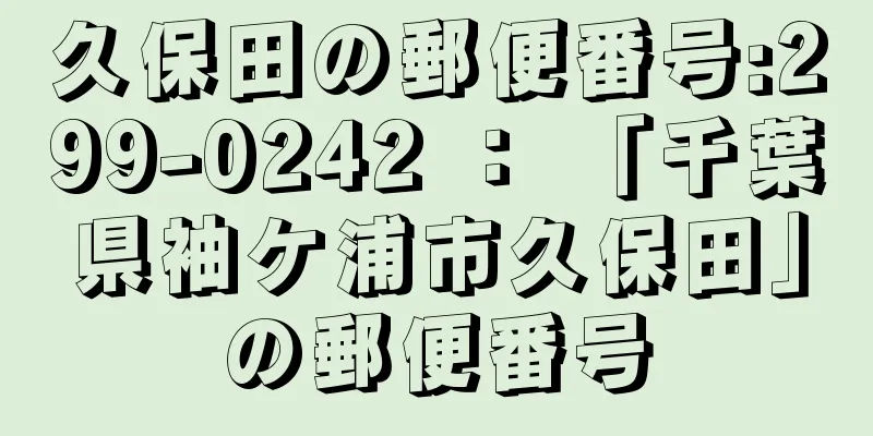 久保田の郵便番号:299-0242 ： 「千葉県袖ケ浦市久保田」の郵便番号